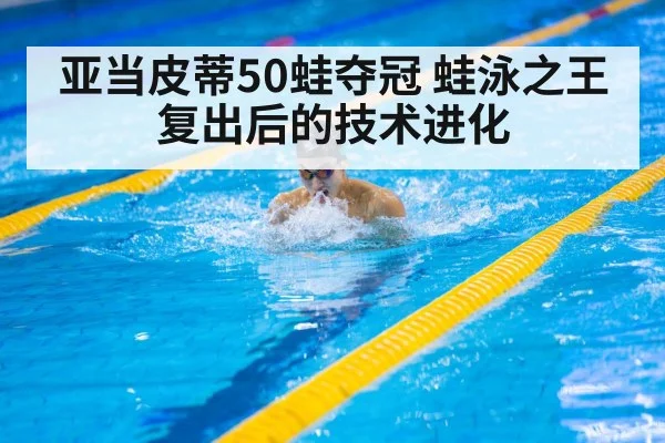 亚当皮蒂50蛙夺冠 蛙泳之王复出后的技术进化