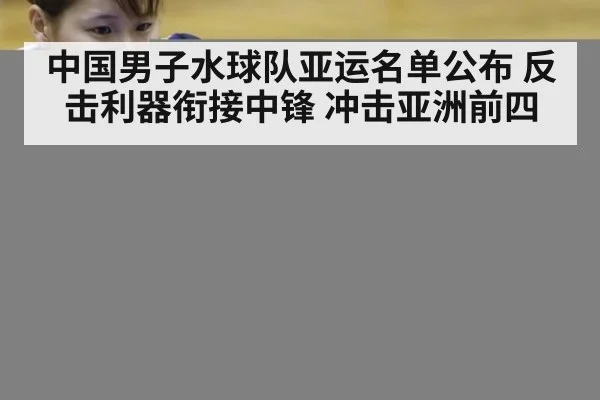 中国男子水球队亚运名单公布 反击利器衔接中锋 冲击亚洲前四