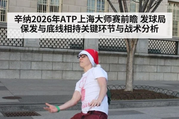 辛纳2026年ATP上海大师赛前瞻 发球局保发与底线相持关键环节与战术分析
