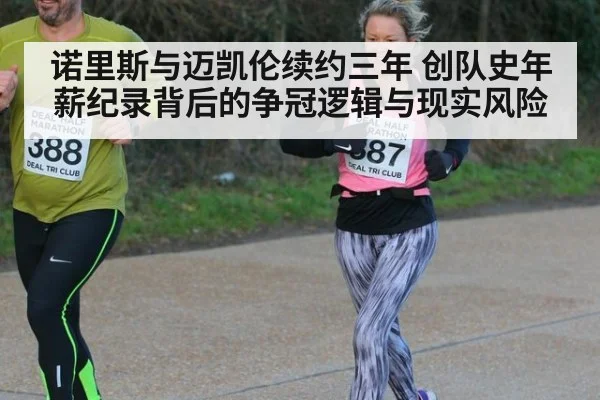 诺里斯与迈凯伦续约三年 创队史年薪纪录背后的争冠逻辑与现实风险